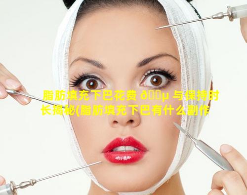 脂肪填充下巴花费 🌵 与保持时长揭秘(脂肪填充下巴有什么副作 🐵 用)